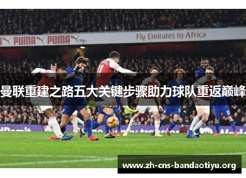 曼联重建之路五大关键步骤助力球队重返巅峰
