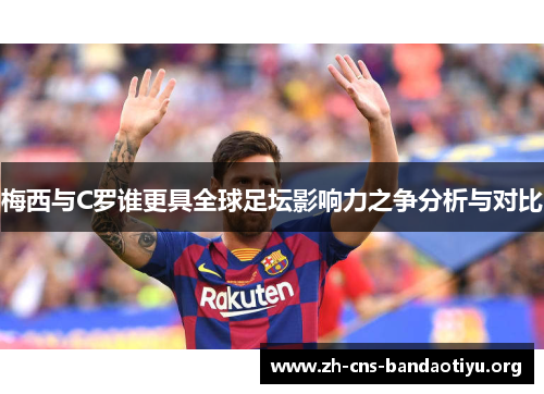 梅西与C罗谁更具全球足坛影响力之争分析与对比