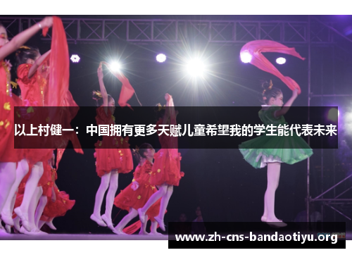 以上村健一：中国拥有更多天赋儿童希望我的学生能代表未来