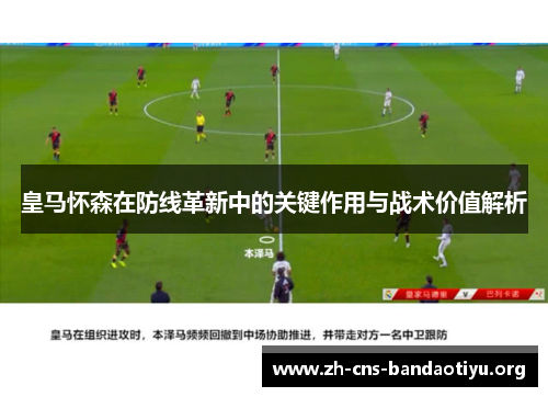 皇马怀森在防线革新中的关键作用与战术价值解析