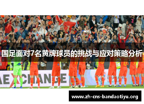 国足面对7名黄牌球员的挑战与应对策略分析