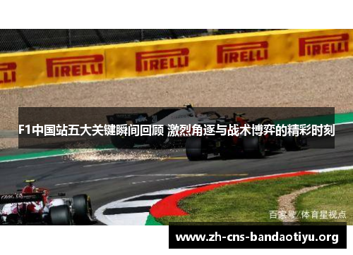 F1中国站五大关键瞬间回顾 激烈角逐与战术博弈的精彩时刻