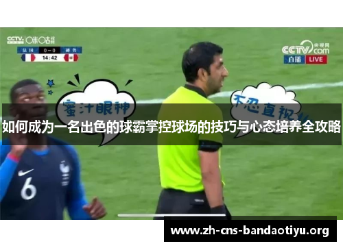 如何成为一名出色的球霸掌控球场的技巧与心态培养全攻略