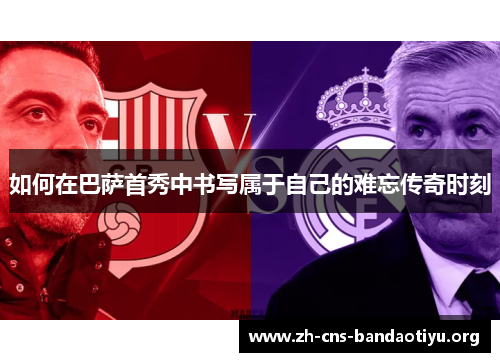 如何在巴萨首秀中书写属于自己的难忘传奇时刻