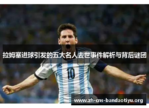 拉姆塞进球引发的五大名人去世事件解析与背后谜团