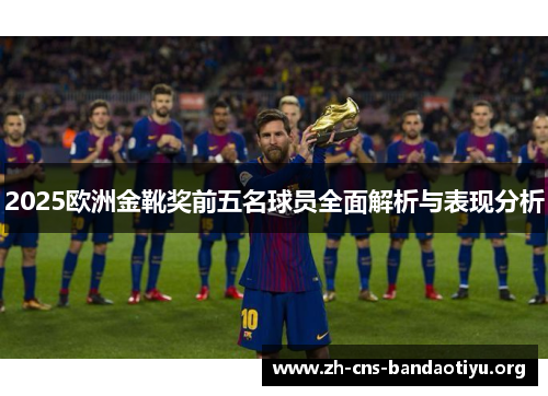 2025欧洲金靴奖前五名球员全面解析与表现分析
