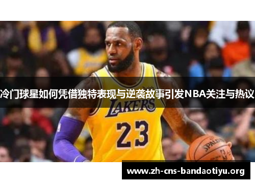 冷门球星如何凭借独特表现与逆袭故事引发NBA关注与热议
