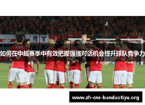 如何在中超赛季中有效把握强强对话机会提升球队竞争力