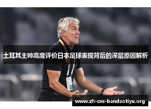 土耳其主帅高度评价日本足球表现背后的深层原因解析