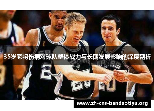 35岁老将伤病对球队整体战力与长期发展影响的深度剖析