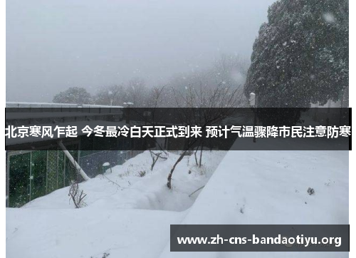 北京寒风乍起 今冬最冷白天正式到来 预计气温骤降市民注意防寒