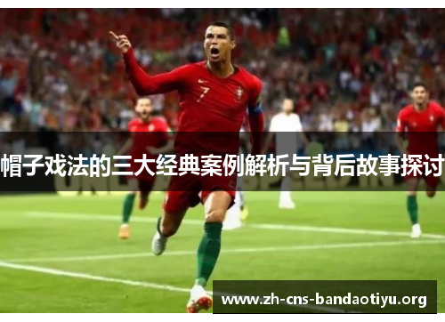 帽子戏法的三大经典案例解析与背后故事探讨