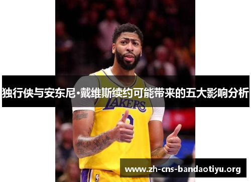 独行侠与安东尼·戴维斯续约可能带来的五大影响分析 独行侠与安东尼·戴维斯续约可能带来的五大影响分析