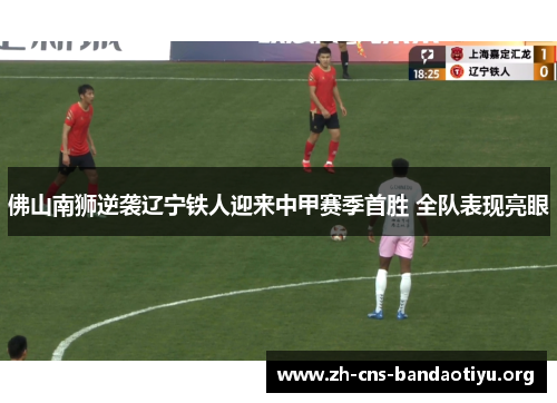 佛山南狮逆袭辽宁铁人迎来中甲赛季首胜 全队表现亮眼