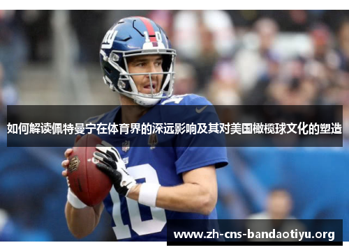 如何解读佩特曼宁在体育界的深远影响及其对美国橄榄球文化的塑造