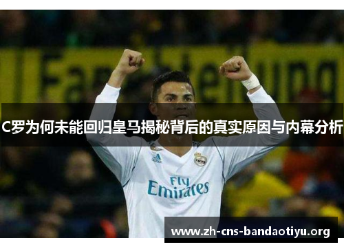 C罗为何未能回归皇马揭秘背后的真实原因与内幕分析