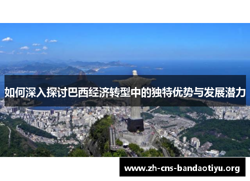 如何深入探讨巴西经济转型中的独特优势与发展潜力