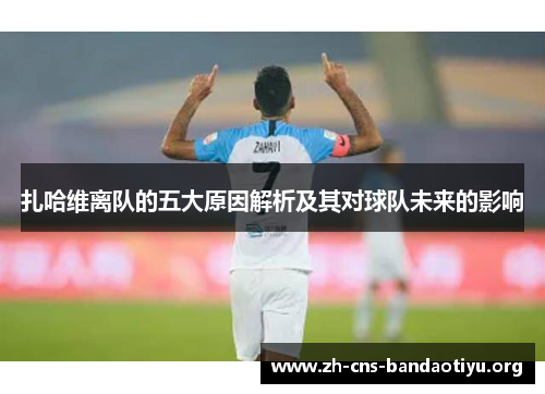 扎哈维离队的五大原因解析及其对球队未来的影响