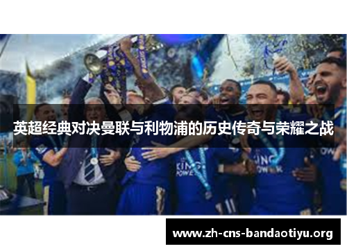 英超经典对决曼联与利物浦的历史传奇与荣耀之战