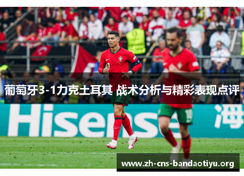 葡萄牙3-1力克土耳其 战术分析与精彩表现点评 葡萄牙3-1力克土耳其 战术分析与精彩表现点评