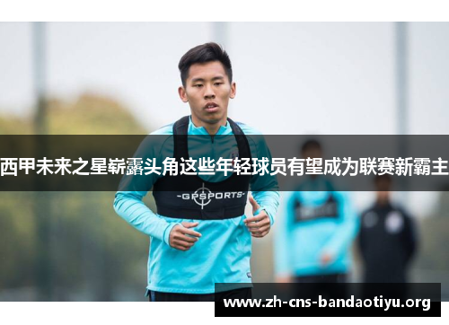 西甲未来之星崭露头角这些年轻球员有望成为联赛新霸主 西甲未来之星崭露头角这些年轻球员有望成为联赛新霸主