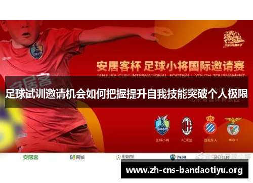 足球试训邀请机会如何把握提升自我技能突破个人极限 足球试训邀请机会如何把握提升自我技能突破个人极限