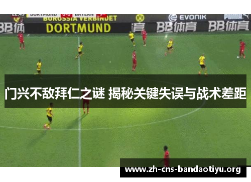 门兴不敌拜仁之谜 揭秘关键失误与战术差距 门兴不敌拜仁之谜 揭秘关键失误与战术差距