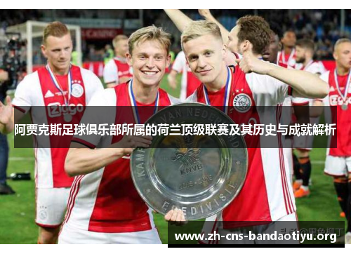 阿贾克斯足球俱乐部所属的荷兰顶级联赛及其历史与成就解析 阿贾克斯足球俱乐部所属的荷兰顶级联赛及其历史与成就解析
