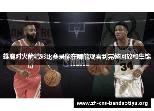 雄鹿对火箭精彩比赛录像在哪能观看到完整回放和集锦