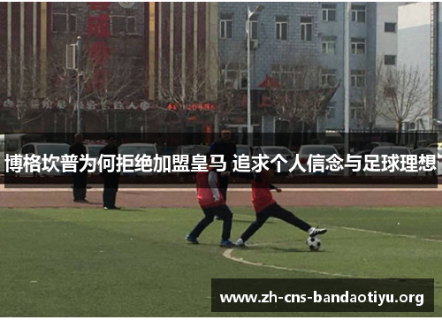 博格坎普为何拒绝加盟皇马 追求个人信念与足球理想 博格坎普为何拒绝加盟皇马 追求个人信念与足球理想