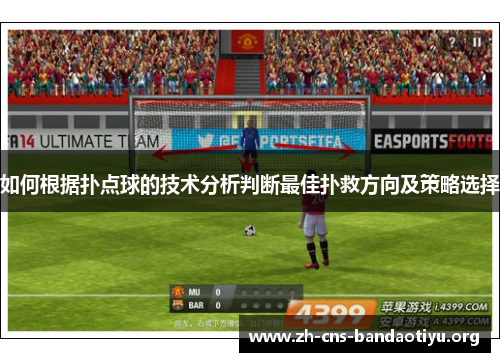 如何根据扑点球的技术分析判断最佳扑救方向及策略选择