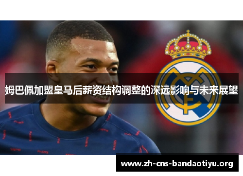 姆巴佩加盟皇马后薪资结构调整的深远影响与未来展望