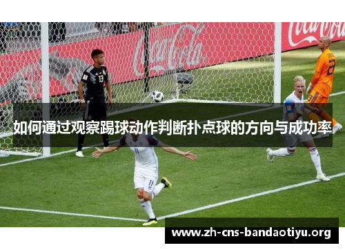 如何通过观察踢球动作判断扑点球的方向与成功率