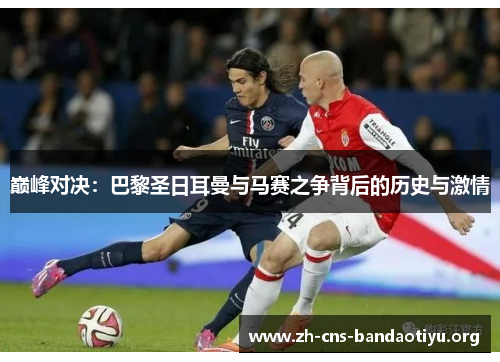 巅峰对决：巴黎圣日耳曼与马赛之争背后的历史与激情