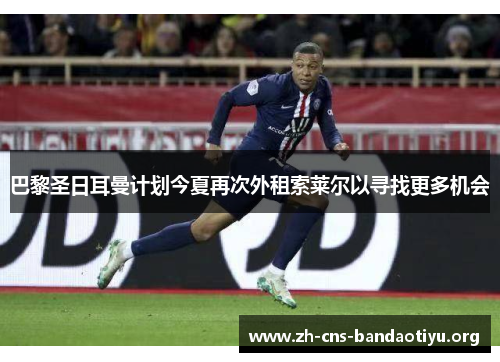 巴黎圣日耳曼计划今夏再次外租索莱尔以寻找更多机会