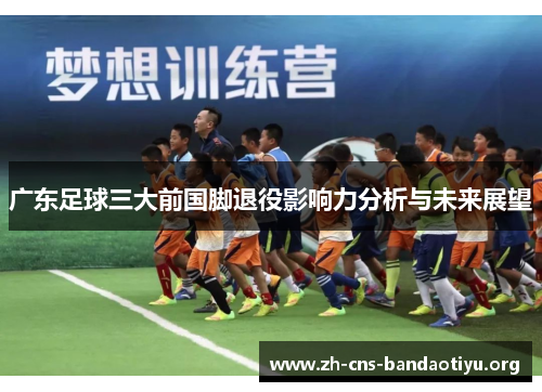 广东足球三大前国脚退役影响力分析与未来展望