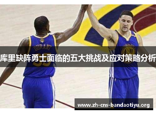 库里缺阵勇士面临的五大挑战及应对策略分析