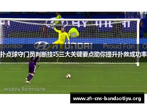 扑点球守门员判断技巧三大关键要点助你提升扑救成功率