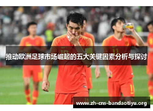 推动欧洲足球市场崛起的五大关键因素分析与探讨 推动欧洲足球市场崛起的五大关键因素分析与探讨