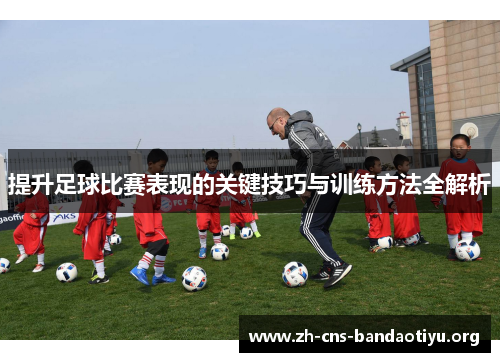 提升足球比赛表现的关键技巧与训练方法全解析
