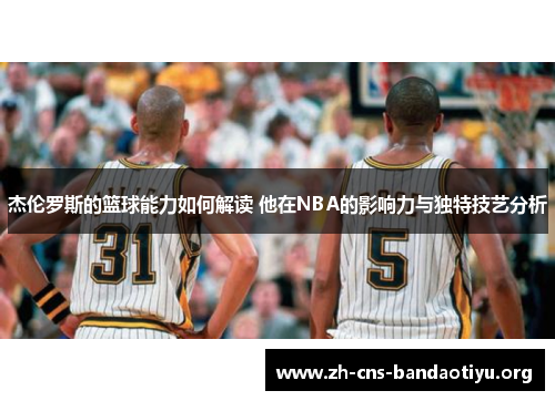 杰伦罗斯的篮球能力如何解读 他在NBA的影响力与独特技艺分析
