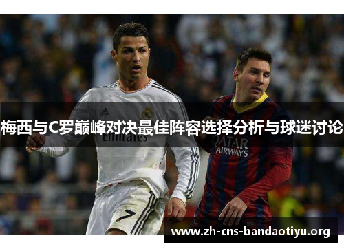 梅西与C罗巅峰对决最佳阵容选择分析与球迷讨论