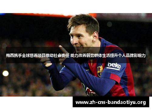 梅西携手全球慈善项目推动社会责任 助力改善弱势群体生活提升个人品牌影响力