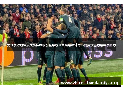为什么欧冠焦点战能持续吸引全球观众目光与热情背后的竞技魅力与故事张力