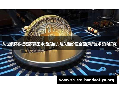 从世俱杯数据看罗德里中场统治力与关键价值全面解析战术影响研究